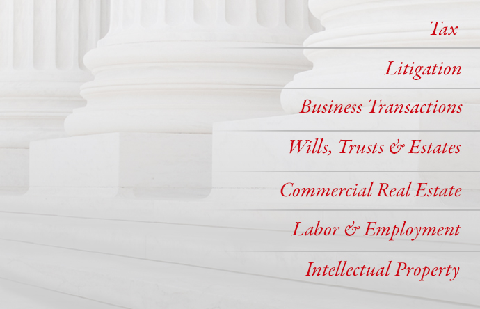Tax; litigation; business transactions; wills, trusts, and estates; commercial real estate; labor and employment; intellectual property